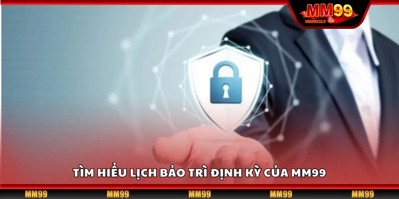 Tìm hiểu lịch bảo trì định kỳ của MM99