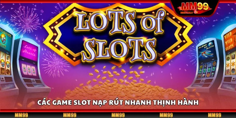 Các game slot nạp rút nhanh thịnh hành