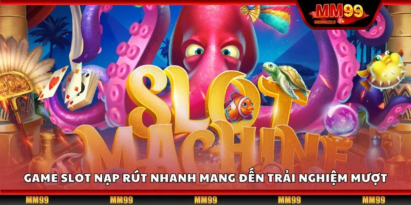 Game slot nạp rút nhanh mang đến trải nghiệm mượt